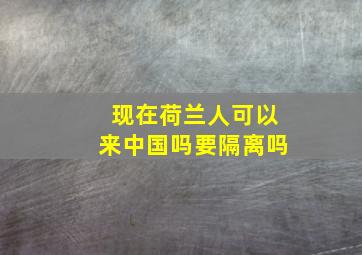 现在荷兰人可以来中国吗要隔离吗