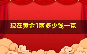 现在黄金1两多少钱一克