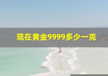 现在黄金9999多少一克