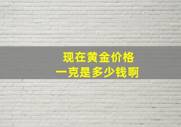 现在黄金价格一克是多少钱啊