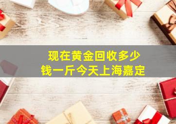 现在黄金回收多少钱一斤今天上海嘉定