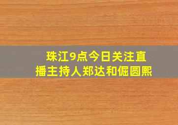 珠江9点今日关注直播主持人郑达和倔圆熙