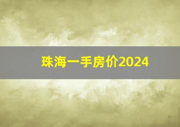 珠海一手房价2024