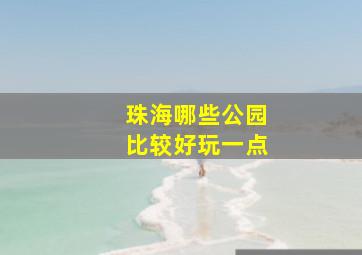 珠海哪些公园比较好玩一点