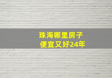 珠海哪里房子便宜又好24年