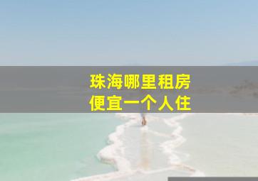 珠海哪里租房便宜一个人住