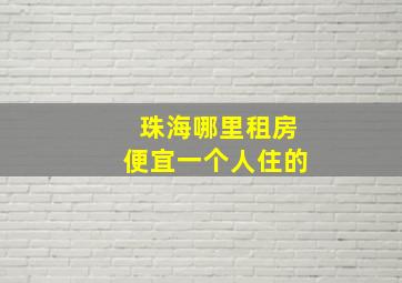 珠海哪里租房便宜一个人住的