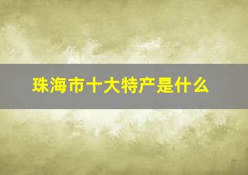 珠海市十大特产是什么