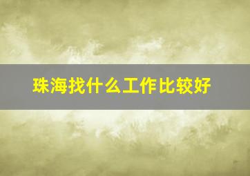 珠海找什么工作比较好