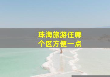 珠海旅游住哪个区方便一点