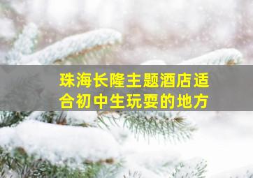 珠海长隆主题酒店适合初中生玩耍的地方