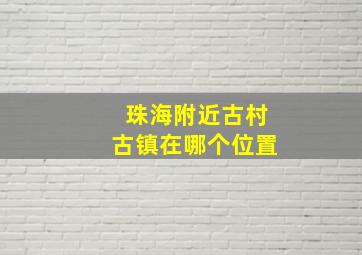 珠海附近古村古镇在哪个位置