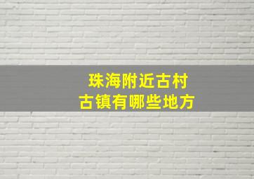 珠海附近古村古镇有哪些地方