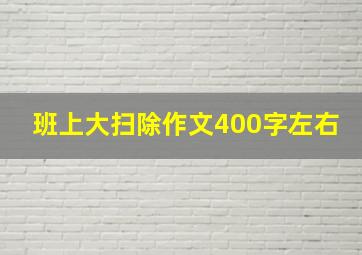 班上大扫除作文400字左右