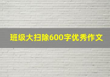 班级大扫除600字优秀作文