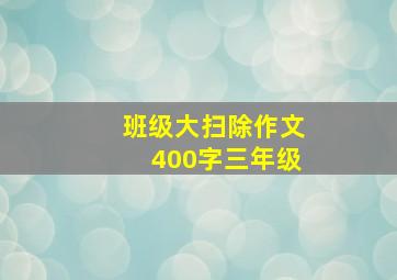 班级大扫除作文400字三年级