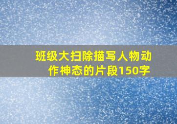 班级大扫除描写人物动作神态的片段150字