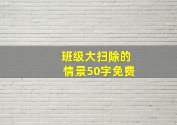 班级大扫除的情景50字免费