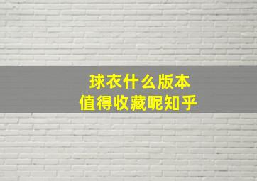 球衣什么版本值得收藏呢知乎