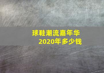 球鞋潮流嘉年华2020年多少钱