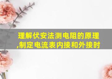 理解伏安法测电阻的原理,制定电流表内接和外接时