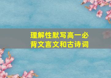 理解性默写高一必背文言文和古诗词