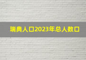 瑞典人口2023年总人数口