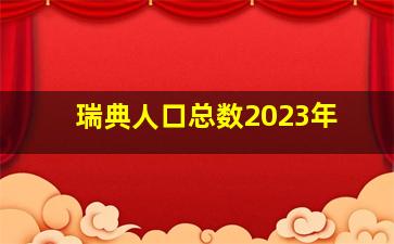 瑞典人口总数2023年