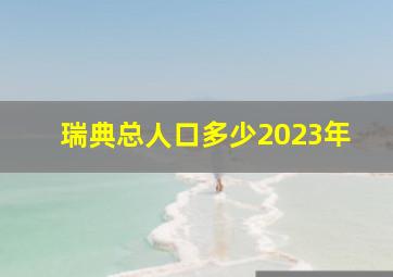 瑞典总人口多少2023年