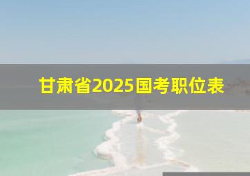 甘肃省2025国考职位表