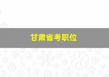 甘肃省考职位