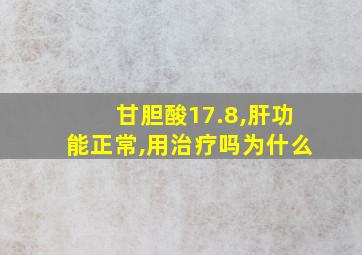 甘胆酸17.8,肝功能正常,用治疗吗为什么