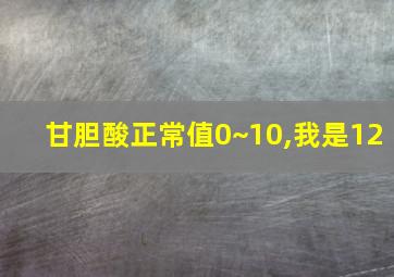 甘胆酸正常值0~10,我是12