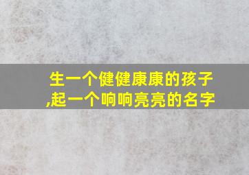 生一个健健康康的孩子,起一个响响亮亮的名字