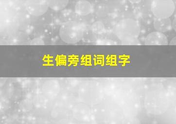 生偏旁组词组字