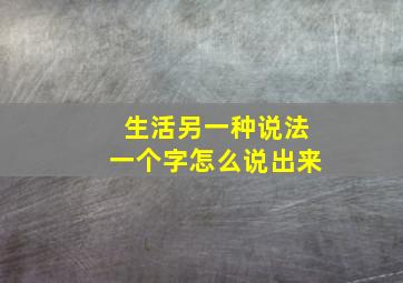 生活另一种说法一个字怎么说出来