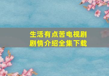 生活有点苦电视剧剧情介绍全集下载