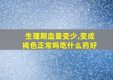 生理期血量变少,变成褐色正常吗吃什么药好