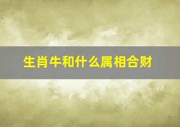 生肖牛和什么属相合财