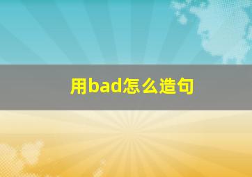 用bad怎么造句