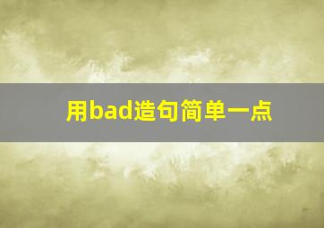 用bad造句简单一点