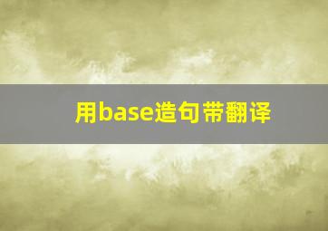 用base造句带翻译