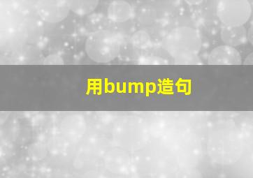 用bump造句