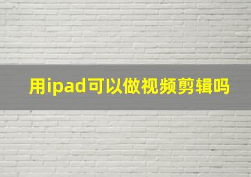 用ipad可以做视频剪辑吗