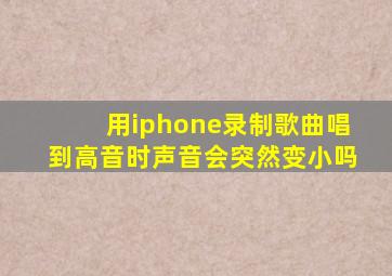 用iphone录制歌曲唱到高音时声音会突然变小吗