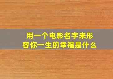 用一个电影名字来形容你一生的幸福是什么