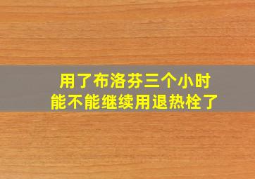 用了布洛芬三个小时能不能继续用退热栓了