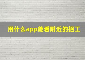 用什么app能看附近的招工