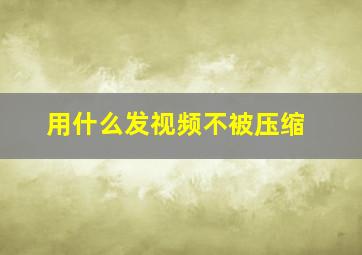 用什么发视频不被压缩