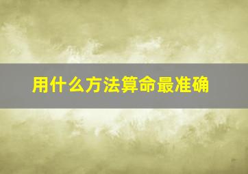 用什么方法算命最准确